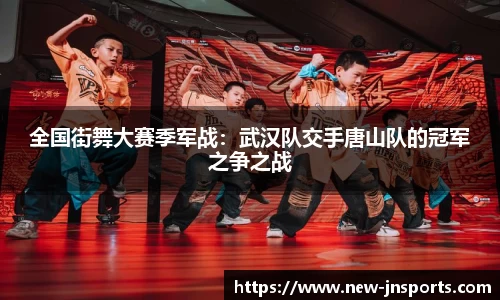 全国街舞大赛季军战:武汉队交手唐山队的冠军之争之战